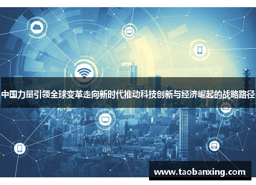 中国力量引领全球变革走向新时代推动科技创新与经济崛起的战略路径