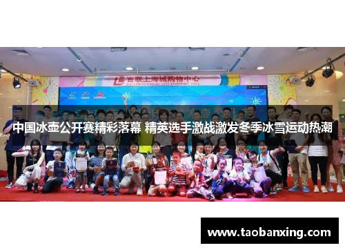 中国冰壶公开赛精彩落幕 精英选手激战激发冬季冰雪运动热潮 中国冰壶公开赛精彩落幕 精英选手激战激发冬季冰雪运动热潮