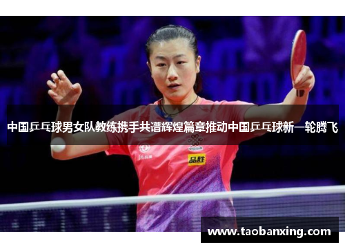 中国乒乓球男女队教练携手共谱辉煌篇章推动中国乒乓球新一轮腾飞 中国乒乓球男女队教练携手共谱辉煌篇章推动中国乒乓球新一轮腾飞