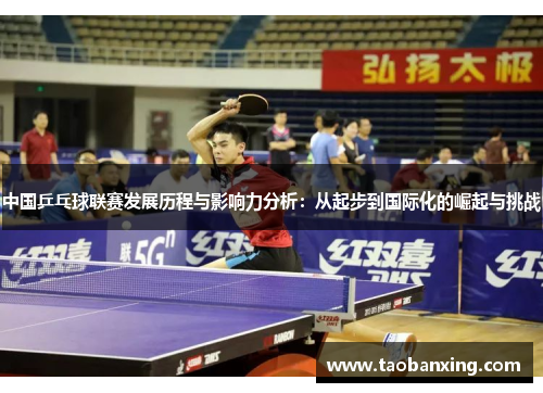 中国乒乓球联赛发展历程与影响力分析:从起步到国际化的崛起与挑战 中国乒乓球联赛发展历程与影响力分析:从起步到国际化的崛起与挑战