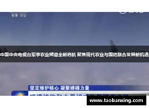 中国中央电视台军事农业频道全新启航 聚焦现代农业与国防融合发展新机遇 中国中央电视台军事农业频道全新启航 聚焦现代农业与国防融合发展新机遇