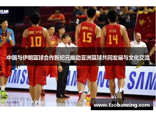 中国与伊朗篮球合作新纪元推动亚洲篮球共同发展与文化交流 中国与伊朗篮球合作新纪元推动亚洲篮球共同发展与文化交流