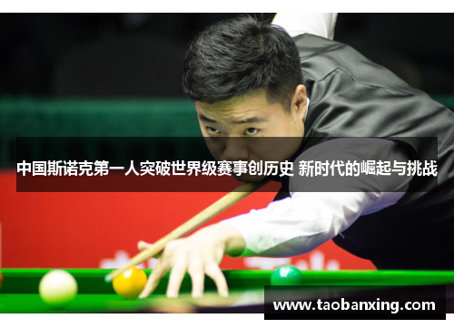 中国斯诺克第一人突破世界级赛事创历史 新时代的崛起与挑战 中国斯诺克第一人突破世界级赛事创历史 新时代的崛起与挑战