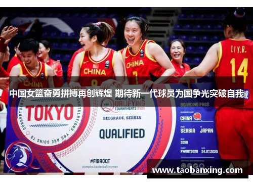 中国女篮奋勇拼搏再创辉煌 期待新一代球员为国争光突破自我 中国女篮奋勇拼搏再创辉煌 期待新一代球员为国争光突破自我