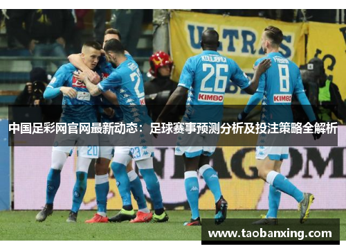 中国足彩网官网最新动态：足球赛事预测分析及投注策略全解析