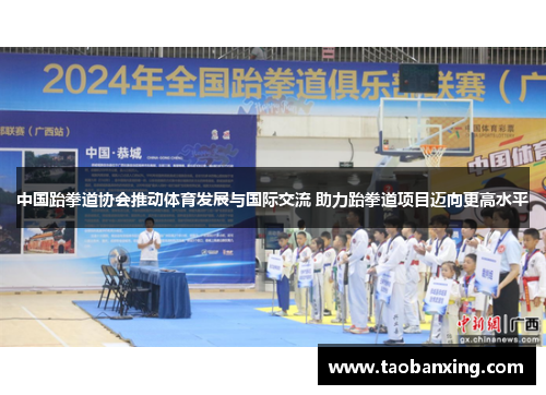 中国跆拳道协会推动体育发展与国际交流 助力跆拳道项目迈向更高水平 中国跆拳道协会推动体育发展与国际交流 助力跆拳道项目迈向更高水平