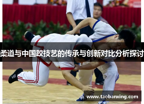 柔道与中国跤技艺的传承与创新对比分析探讨
